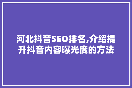 河北抖音SEO排名,介绍提升抖音内容曝光度的方法 神马SEO