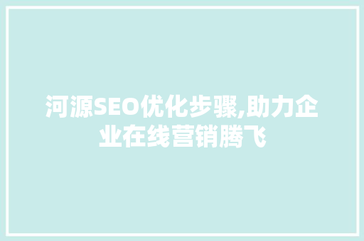 河源SEO优化步骤,助力企业在线营销腾飞