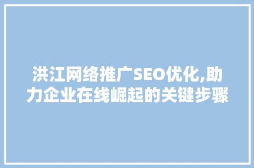 洪江网络推广SEO优化,助力企业在线崛起的关键步骤 百度SEO
