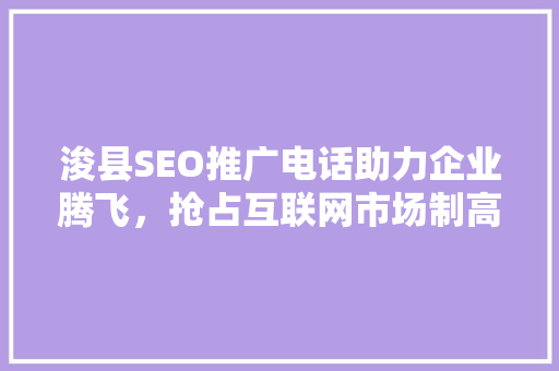 浚县SEO推广电话助力企业腾飞，抢占互联网市场制高点 SEO关键词