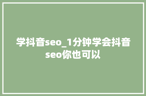 学抖音seo_1分钟学会抖音seo你也可以 学抖音seo_1分钟学会抖音seo你也可以 百度SEO