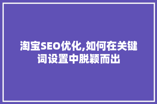 淘宝SEO优化,如何在关键词设置中脱颖而出 SEO关键词