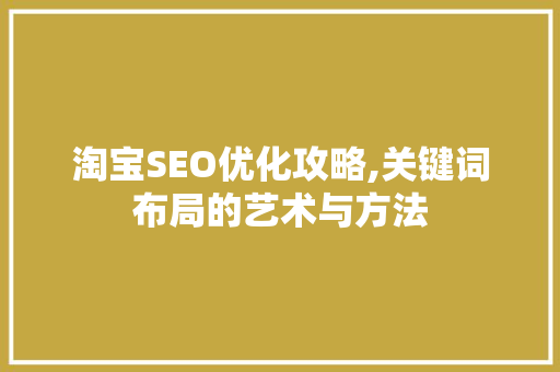 淘宝SEO优化攻略,关键词布局的艺术与方法 百度SEO