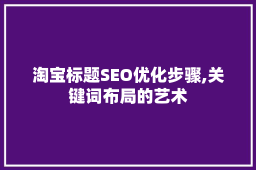 淘宝标题SEO优化步骤,关键词布局的艺术 SEO关键词