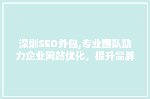 深圳SEO外包,专业团队助力企业网站优化，提升品牌影响力 SEO关键词