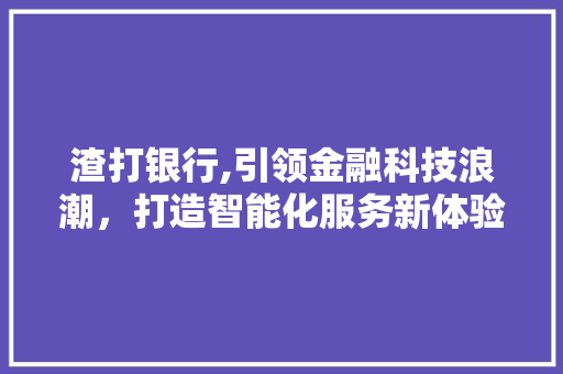 渣打银行,引领金融科技浪潮，打造智能化服务新体验 网站建设公司
