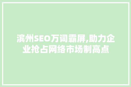 滨州SEO万词霸屏,助力企业抢占网络市场制高点 百度SEO
