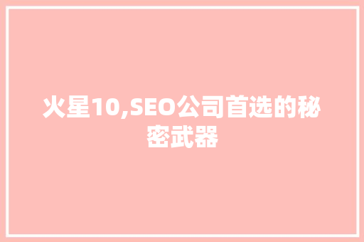 火星10,SEO公司首选的秘密武器 网站建设公司