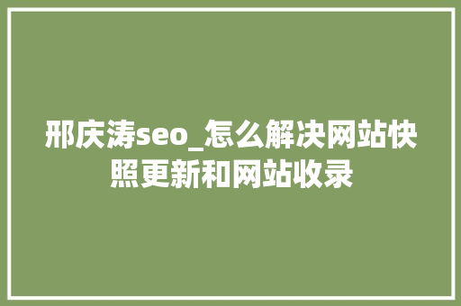 邢庆涛seo_怎么解决网站快照更新和网站收录 邢庆涛seo_怎么解决网站快照更新和网站收录 SEO关键词