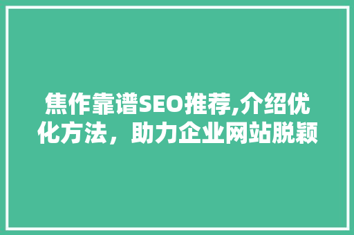 焦作靠谱SEO推荐,介绍优化方法，助力企业网站脱颖而出 必应SEO