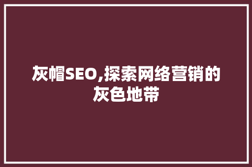 灰帽SEO,探索网络营销的灰色地带 必应SEO