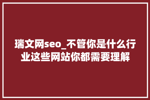 瑞文网seo_不管你是什么行业这些网站你都需要理解 瑞文网seo_不管你是什么行业这些网站你都需要理解 搜狗SEO