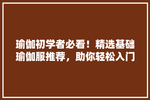 瑜伽初学者必看！精选基础瑜伽服推荐，助你轻松入门 网站建设公司