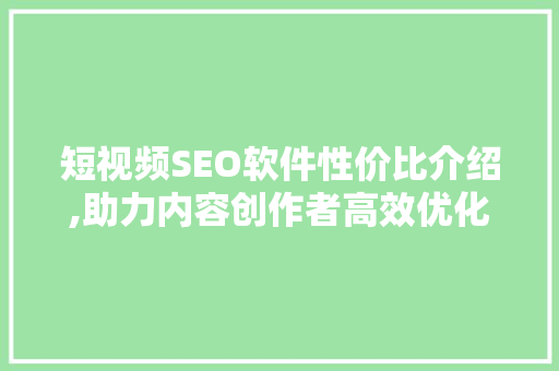 短视频SEO软件性价比介绍,助力内容创作者高效优化