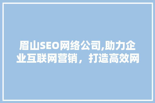 眉山SEO网络公司,助力企业互联网营销，打造高效网络品牌