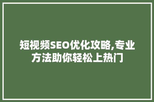 短视频SEO优化攻略,专业方法助你轻松上热门 神马SEO