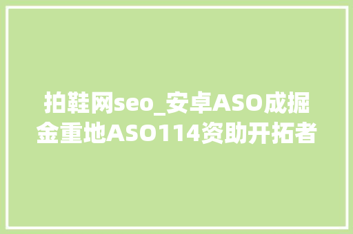 拍鞋网seo_安卓ASO成掘金重地ASO114资助开拓者领跑市场 SEO关键词