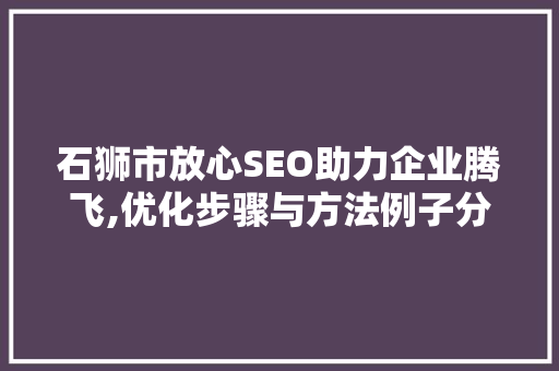 石狮市放心SEO助力企业腾飞,优化步骤与方法例子分享
