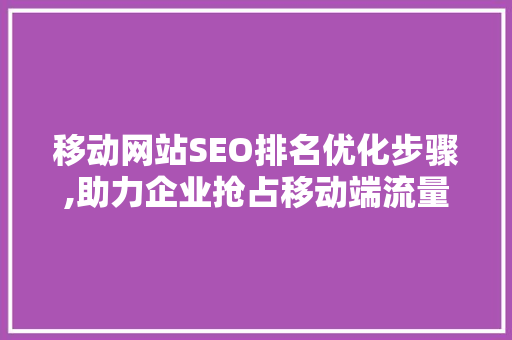 移动网站SEO排名优化步骤,助力企业抢占移动端流量高地 SEO关键词