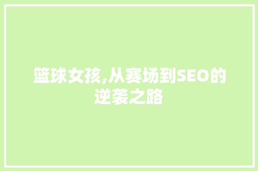 篮球女孩,从赛场到SEO的逆袭之路 百度SEO