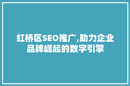 红桥区SEO推广,助力企业品牌崛起的数字引擎