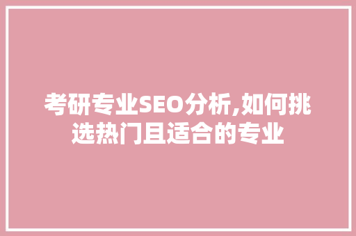 考研专业SEO分析,如何挑选热门且适合的专业 神马SEO