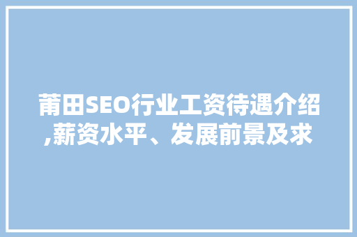 莆田SEO行业工资待遇介绍,薪资水平、发展前景及求职建议