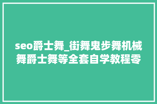 seo爵士舞_街舞鬼步舞机械舞爵士舞等全套自学教程零根本到精晓80G seo爵士舞_街舞鬼步舞机械舞爵士舞等全套自学教程零根本到精晓80G 百度SEO