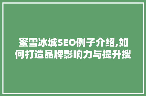 蜜雪冰城SEO例子介绍,如何打造品牌影响力与提升搜索引擎排名