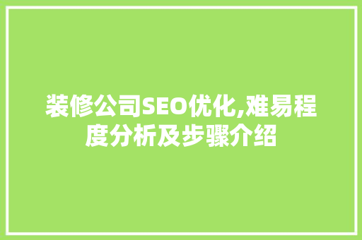 装修公司SEO优化,难易程度分析及步骤介绍 SEO关键词
