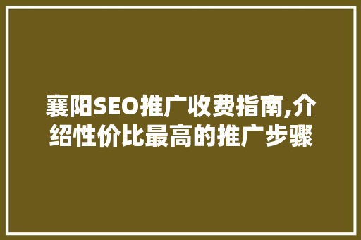 襄阳SEO推广收费指南,介绍性价比最高的推广步骤
