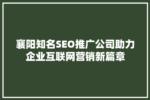 襄阳知名SEO推广公司助力企业互联网营销新篇章 百度SEO