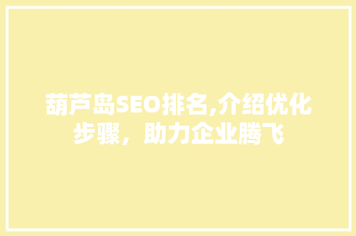葫芦岛SEO排名,介绍优化步骤，助力企业腾飞