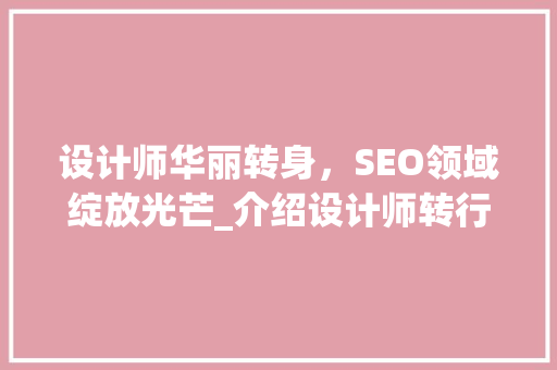 设计师华丽转身，SEO领域绽放光芒_介绍设计师转行SEO的方法 网站建设公司