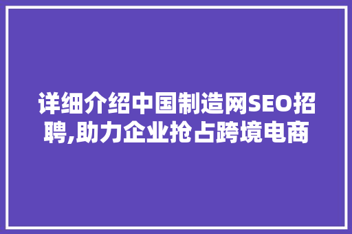 详细介绍中国制造网SEO招聘,助力企业抢占跨境电商先机