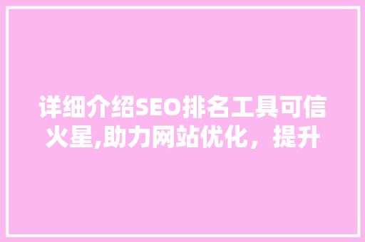 详细介绍SEO排名工具可信火星,助力网站优化，提升搜索引擎排名 网站建设公司