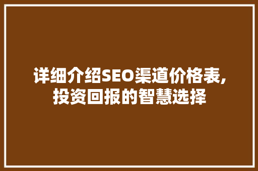 详细介绍SEO渠道价格表,投资回报的智慧选择