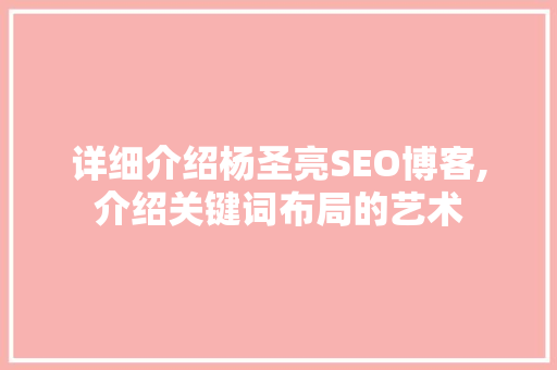 详细介绍杨圣亮SEO博客,介绍关键词布局的艺术 搜狗SEO