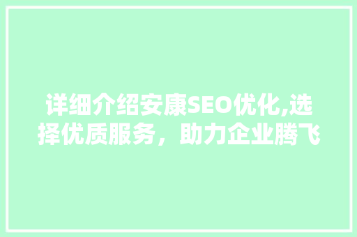 详细介绍安康SEO优化,选择优质服务，助力企业腾飞