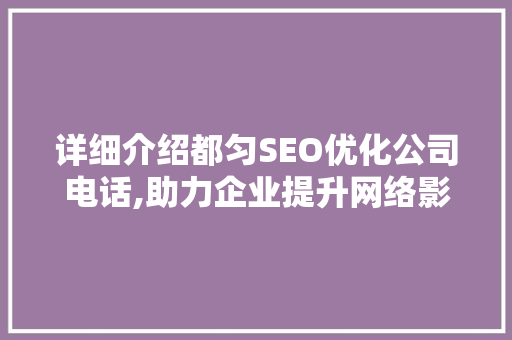 详细介绍都匀SEO优化公司电话,助力企业提升网络影响力
