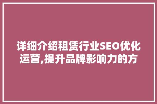 详细介绍租赁行业SEO优化运营,提升品牌影响力的方法 百度SEO