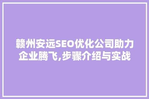 赣州安远SEO优化公司助力企业腾飞,步骤介绍与实战例子分享 搜狗SEO
