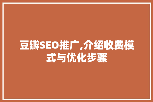 豆瓣SEO推广,介绍收费模式与优化步骤 SEO关键词