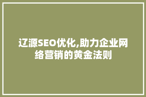 辽源SEO优化,助力企业网络营销的黄金法则 神马SEO
