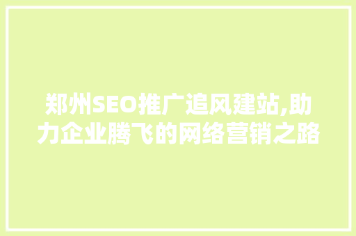 郑州SEO推广追风建站,助力企业腾飞的网络营销之路 必应SEO