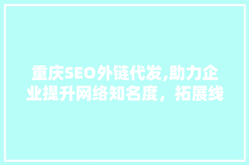 重庆SEO外链代发,助力企业提升网络知名度，拓展线上市场 网站建设公司
