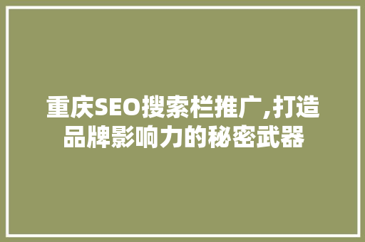 重庆SEO搜索栏推广,打造品牌影响力的秘密武器 神马SEO