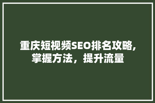 重庆短视频SEO排名攻略,掌握方法，提升流量