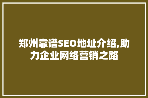 郑州靠谱SEO地址介绍,助力企业网络营销之路 SEO关键词