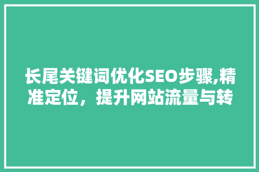 长尾关键词优化SEO步骤,精准定位，提升网站流量与转化率 网站建设公司